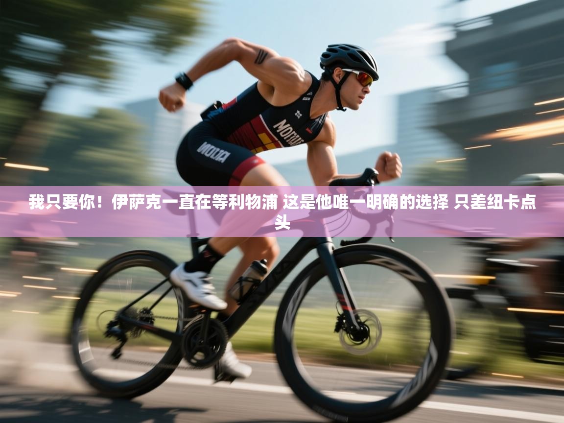 我只要你！伊萨克一直在等利物浦 这是他唯一明确的选择 只差纽卡点头