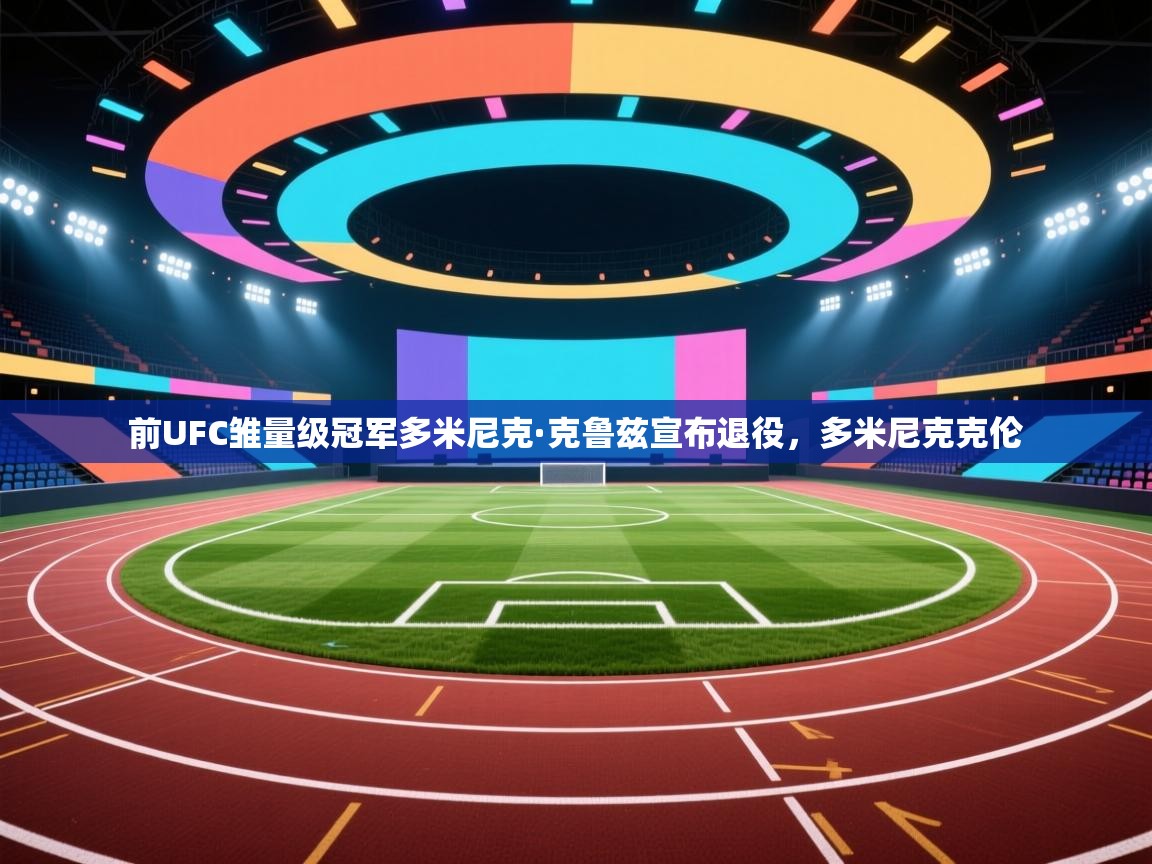 前UFC雏量级冠军多米尼克·克鲁兹宣布退役，多米尼克克伦