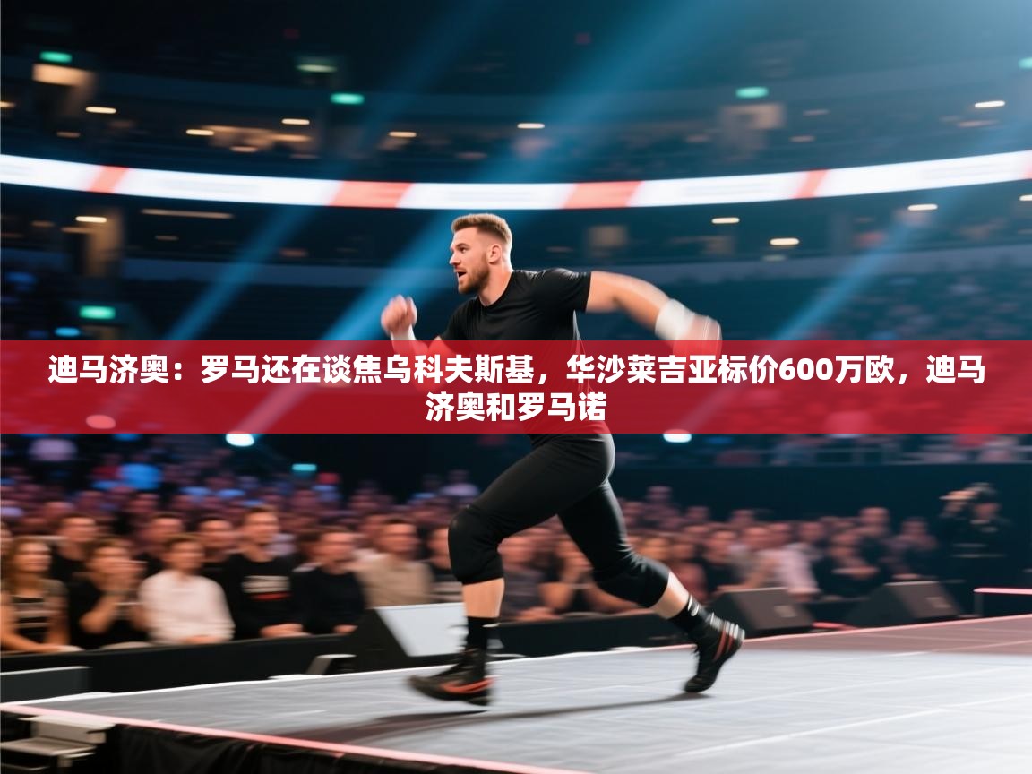 迪马济奥：罗马还在谈焦乌科夫斯基，华沙莱吉亚标价600万欧，迪马济奥和罗马诺  第2张