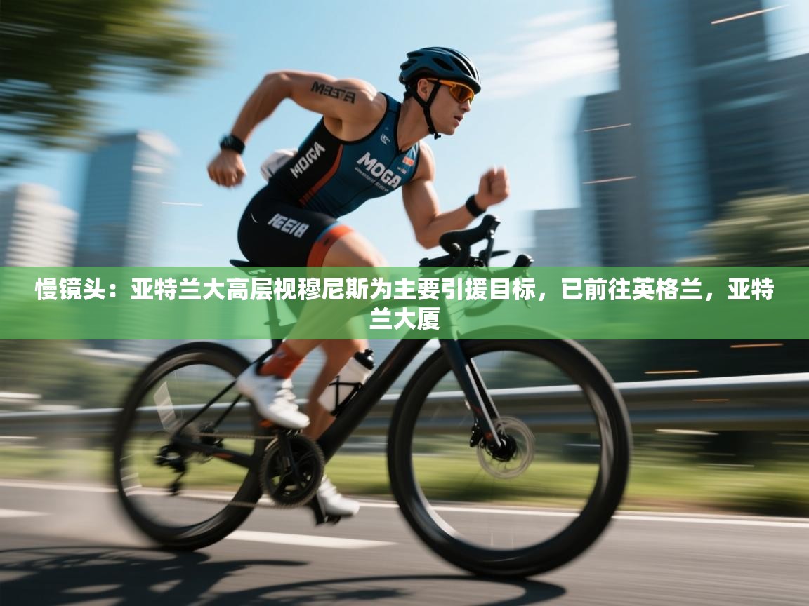 慢镜头：亚特兰大高层视穆尼斯为主要引援目标，已前往英格兰，亚特兰大厦