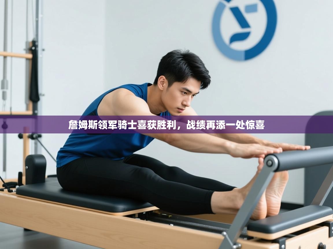 詹姆斯领军骑士喜获胜利，战绩再添一处惊喜  第1张