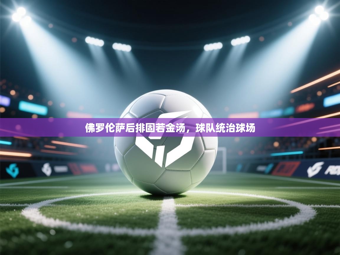 佛罗伦萨后排固若金汤，球队统治球场  第2张