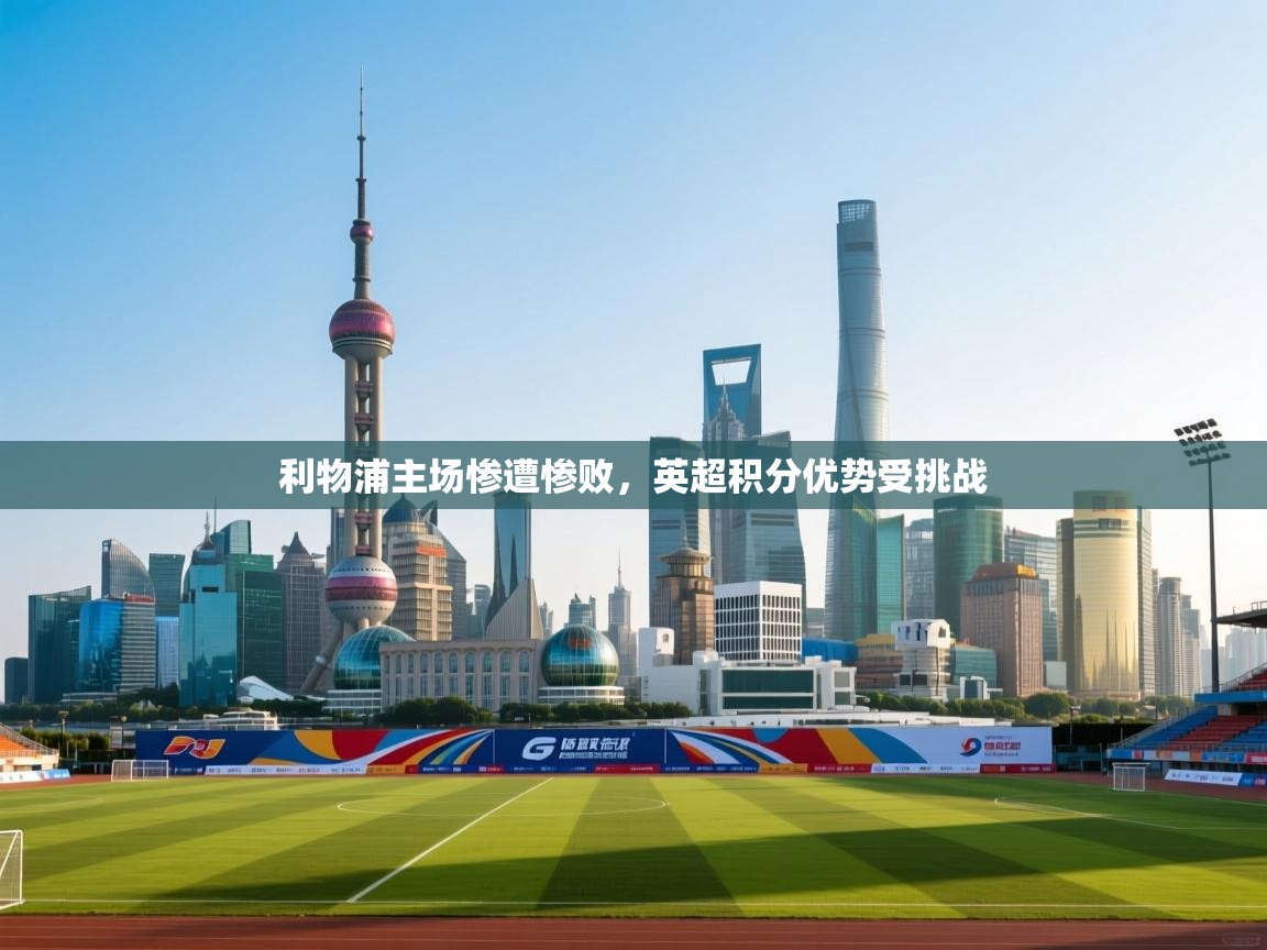 利物浦主场惨遭惨败，英超积分优势受挑战  第1张