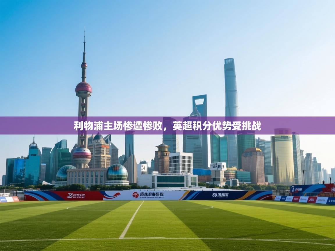 利物浦主场惨遭惨败，英超积分优势受挑战  第2张