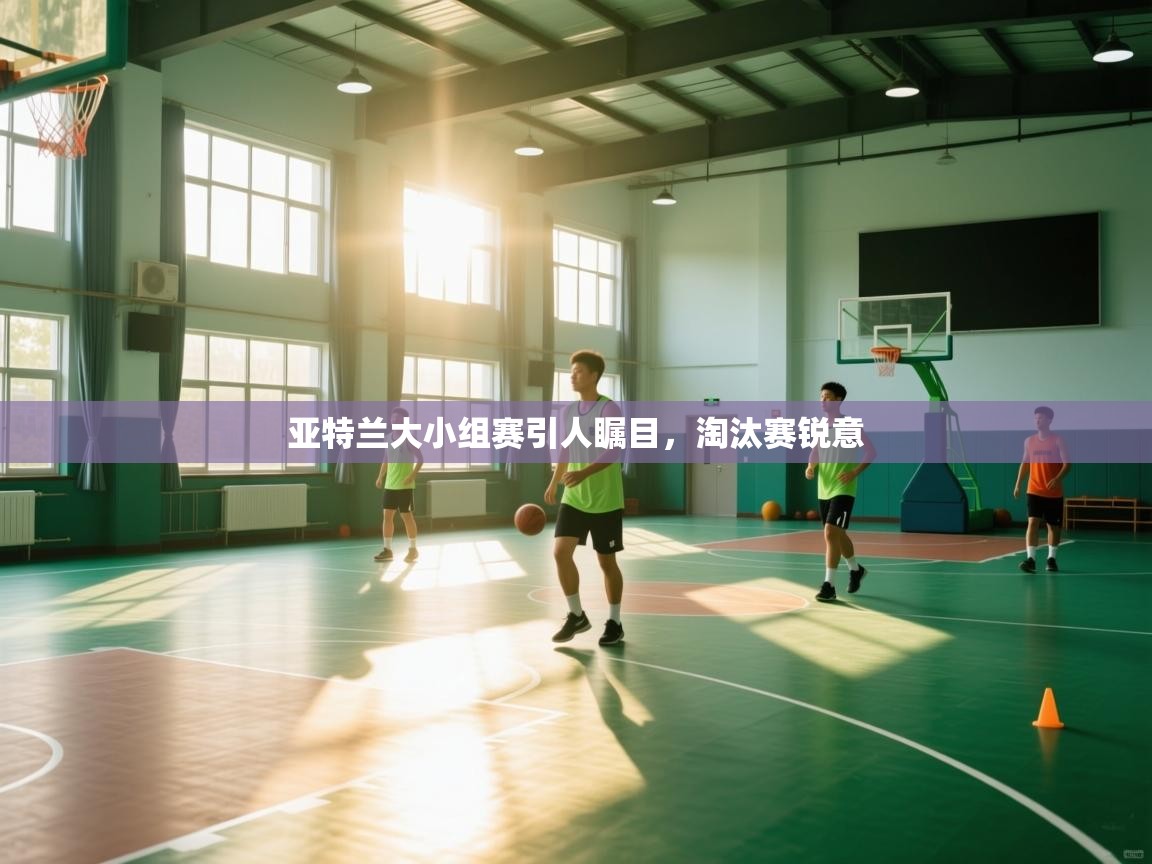 亚特兰大小组赛引人瞩目，淘汰赛锐意