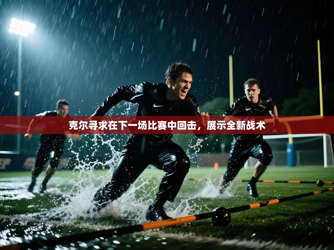 克尔寻求在下一场比赛中回击，展示全新战术